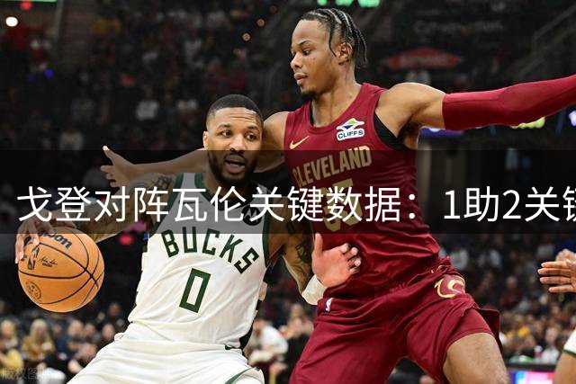 戈登对阵瓦伦关键数据：1助2关键传 6.3分表现